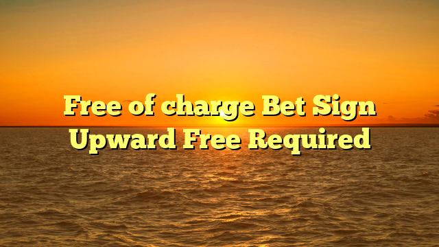 Free of charge Bet Sign Upward Free Required