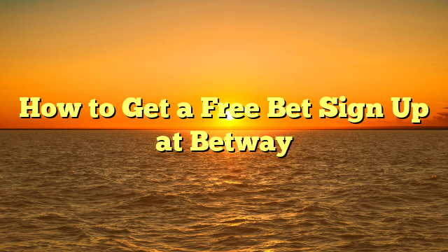 How to Get a Free Bet Sign Up at Betway